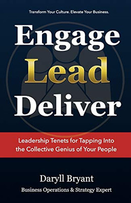 Engage. Lead. Deliver.: Leadership Tenets For Tapping Into The Collective Genius Of Your People