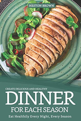 Create Delicious And Healthy Dinner For Each Season: Eat Healthily Every Night, Every Season