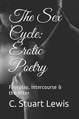 The Sex Cycle: Erotic Poetry: Foreplay, Intercourse & the After