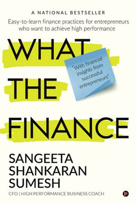 What The Finance: Easy-To-Learn Finance Practices For Entrepreneurs Who Want To Achieve High Performance