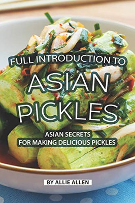 Full Introduction To Asian Pickles: Asian Secrets For Making Delicious Pickles