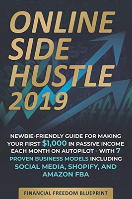 Online Side Hustle: Newbie-Friendly Guide For Making Your First $1,000 In Passive Income Each Month On Autopilot -- With 7 Proven Business Models Including Social Media, Shopify, And Amazon Fba