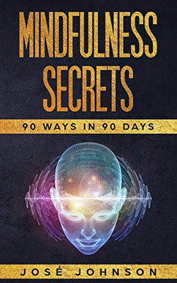 Mindfulness Secrets: 90 Ways In 90 Days