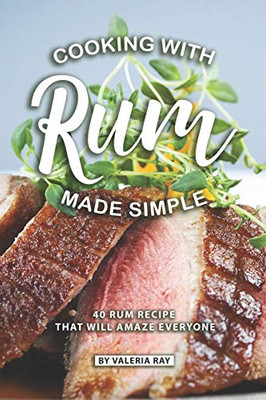 Cooking With Rum Made Simple: 40 Rum Recipes That Will Amaze Everyone