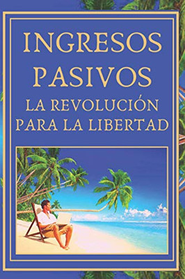 Ingresos Pasivos: La Revolución Para La Libertad (Spanish Edition)