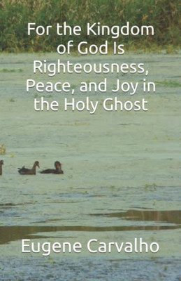 For The Kingdom Of God Is Righteousness, Peace, And Joy In The Holy Ghost