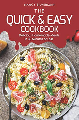 The Quick & Easy Cookbook: Delicious Homemade Meals In 30 Minutes Or Less