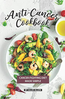 Anti-Cancer Cookbook: Cancer-Fighting Diet Made Simple