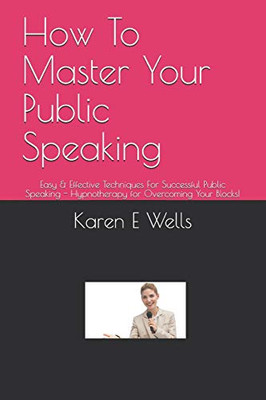 How To Master Your Public Speaking: Easy & Effective Techniques For Successful Public Speaking - Hypnotherapy For Overcoming Your Blocks!