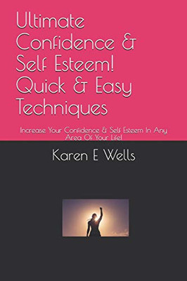 Ultimate Confidence & Self Esteem! Quick & Easy Techniques: Increase Your Confidence & Self Esteem In Any Area Of Your Life!