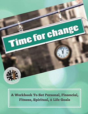 Time To Change: A Workbook To Set Personal, Financial, Fitness, Spiritual, & Life Goals