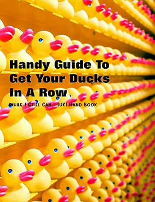 Handy Guide To Getting Your Ducks In A Row: While I Still Can - (Uk) Handbook