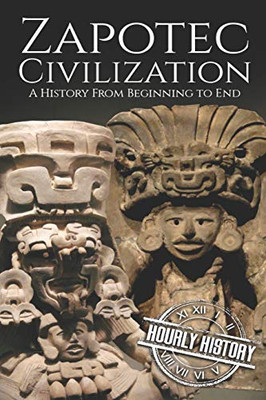 Zapotec Civilization: A History From Beginning To End (Mesoamerican History)