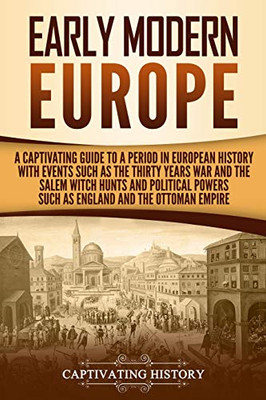 Early Modern Europe: A Captivating Guide To A Period In European History With Events Such As The Thirty Years War And The Salem Witch Hunts And ... And The Ottoman Empire (Early Modern History)