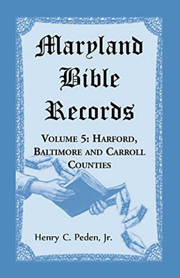 Maryland Bible Records, Volume 5: Harford, Baltimore And Carroll Counties