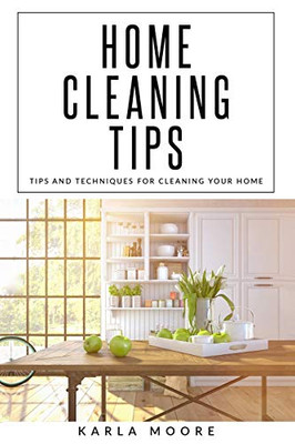 Home Cleaning Tips: Tips And Techniques For Cleaning Your Home