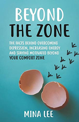 Beyond The Zone: The Facts Behind Overcoming Depression, Increasing Energy And Staying Motivated Beyond Your Comfort Zone