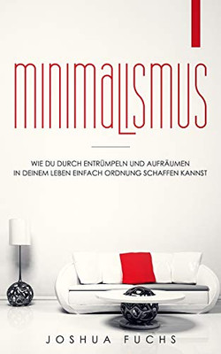 Minimalismus: Wie Du Durch Entrümpeln Und Aufräumen In Deinem Leben Einfach Ordnung Schaffen Kannst (German Edition)