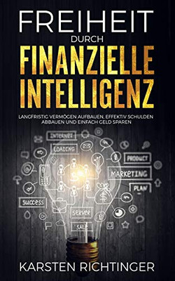 Freiheit Durch Finanzielle Intelligenz: Langfristig Vermögen Aufbauen, Effektiv Schulden Abbauen Und Einfach Geld Sparen. (German Edition)