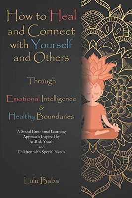 How To Heal And Connect With Yourself And Others Through Emotional Intelligence And Healthy Boundaries: A Social Emotional Learning Approach Inspired ... Emotional Intelligence, Healthy Boundaries
