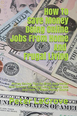 How To Save Money Doing Online Jobs From Home And Frugal Living: Money Saving Tips On Brick And Mortar And Grocery Shopping Using Weekly Ads And How ... Money Online (Live Cheap In An Uncheap World)