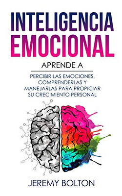 Inteligencia Emocional: Aprende A Percibir Emociones, Entender Emociones, Y Dirigir Emociones Para Mejorar Su Crecimiento Personal (Spanish Edition)