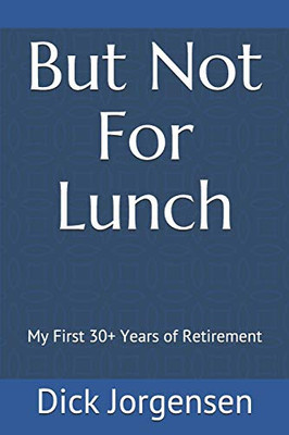 But Not For Lunch: My First 30+ Years Of Retirement