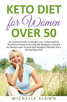 Keto Diet For Women Over 50: An Essential Guide To Weight Loss, Understanding Nutritional Need And Living The Ketogenic Lifestyle For Women Over 50 With Easy Ketogenic Recipes And A 30-Day Meal Plan