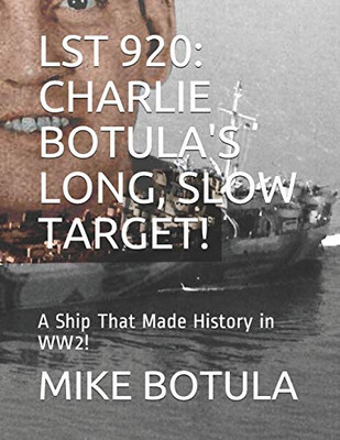 Lst 920: Charlie Botula'S Long, Slow Target!: A Ship That Made History In Ww2!