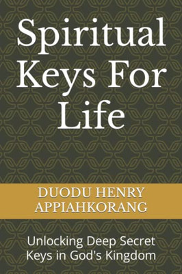 Spiritual Keys For Life: Unlocking The Secret Keys In God'S Kingdom