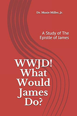 Wwjd ! What Would James Do ?: A Study Of The Epistle Of James