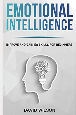 Emotional Intelligence: Improve And Gain Eq Skills For Beginners (Self Confidence, Self Improvement, Self Esteem, Self Motivation, Communication Skills, People Skills, People Person)