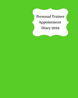 Personal Trainer Appointment Diary 2019: April 2019 - Dec 2019 Appointment Diary. Day To A Page With Hourly Client Times To Ensure Home Business Organization. Green Design