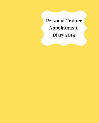 Personal Trainer Appointment Diary 2019: April 2019 - Dec 2019 Appointment Diary. Day To A Page With Hourly Client Times To Ensure Home Business Organization. Yellow Design