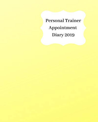 Personal Trainer Appointment Diary 2019: April 2019 - Dec 2019 Appointment Diary. Day To A Page With Hourly Client Times To Ensure Home Business Organization. Graded Yellow & Cream Design