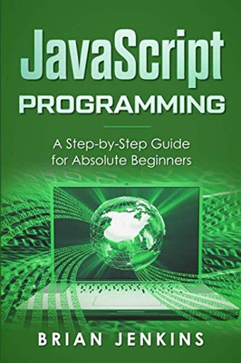Javascript Programming: A Step-By-Step Guide For Absolute Beginners