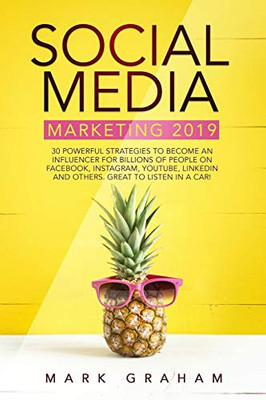 Social Media Marketing 2019: 30 Powerful Strategies To Become An Influencer For Billions Of People On Facebook, Instagram, Youtube, Linkedin And Others. Great To Listen In A Car!