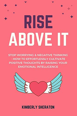 Rise Above It: Stop Worrying & Negative Thinking - How To Effortlessly Cultivate Positive Thoughts By Raising Your Emotional Intelligence (Mind Motivation)