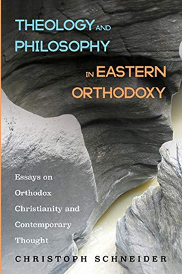 Theology And Philosophy In Eastern Orthodoxy: Essays On Orthodox Christianity And Contemporary Thought
