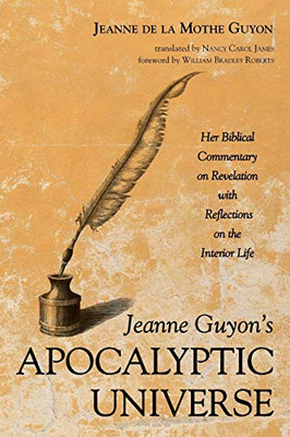Jeanne GuyonS Apocalyptic Universe: Her Biblical Commentary On Revelation With Reflections On The Interior Life