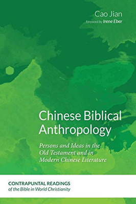 Chinese Biblical Anthropology: Persons And Ideas In The Old Testament And In Modern Chinese Literature (Contrapuntal Readings Of The Bible In World Christianity)