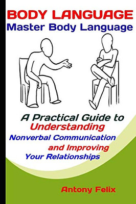 Body Language: Master Body Language: A Practical Guide To Understanding Nonverbal Communication And Improving Your Relationships (Emotional Mastery)