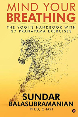 Mind Your Breathing: The YogiS Handbook With 37 Pranayama Exercises