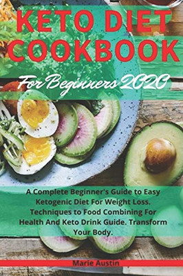 Keto Diet Cookbook For Beginners 2020: A Complete Beginner'S Guide To Easy Ketogenic Diet For Weight Loss. Techniques To Food Combining For Health And Keto Drink Guide. Transform Your Body.