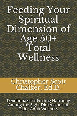 Feeding Your Spiritual Dimension Of Age 50+ Total Wellness: Devotionals For Finding Harmony Among The Eight Dimensions Of Older Adult Wellness (The Eight Dimensions Of Age 50+ Total Wellness)