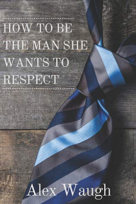 How To Be The Man She Wants To Respect