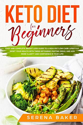 Keto Diet For Beginners: Easy And Complete Weight Loss Guide To A High-Fat/Low-Carb Lifestyle. Reset Your Health With These Ketogenic-Fasting Ideas, And Add More Clarity And Confidence In Your Life!