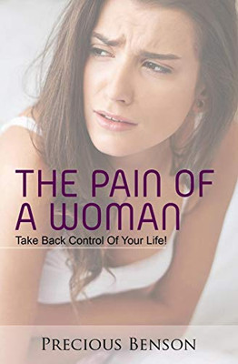 The Pain Of A Woman: Take Back Control Of Your Life!