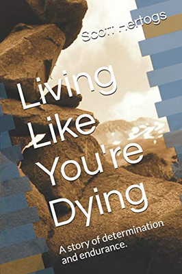 Living Like You'Re Dying: A Story Of Determination And Endurance.