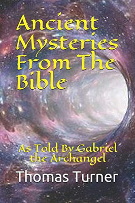 Ancient Mysteries From The Bible: As Told By Gabriel The Archangel
